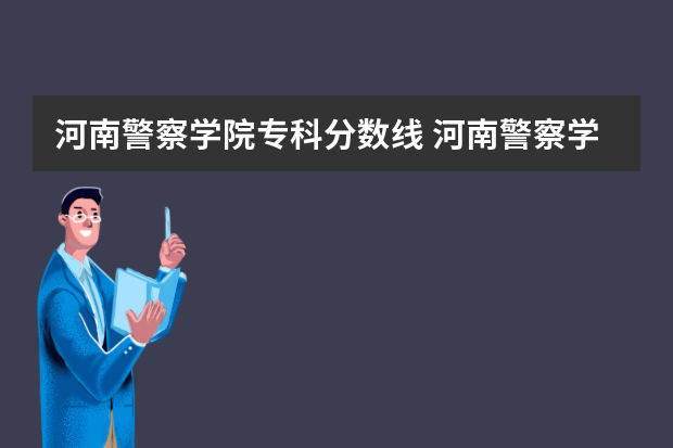河南警察学院专科分数线 河南警察学院分数线